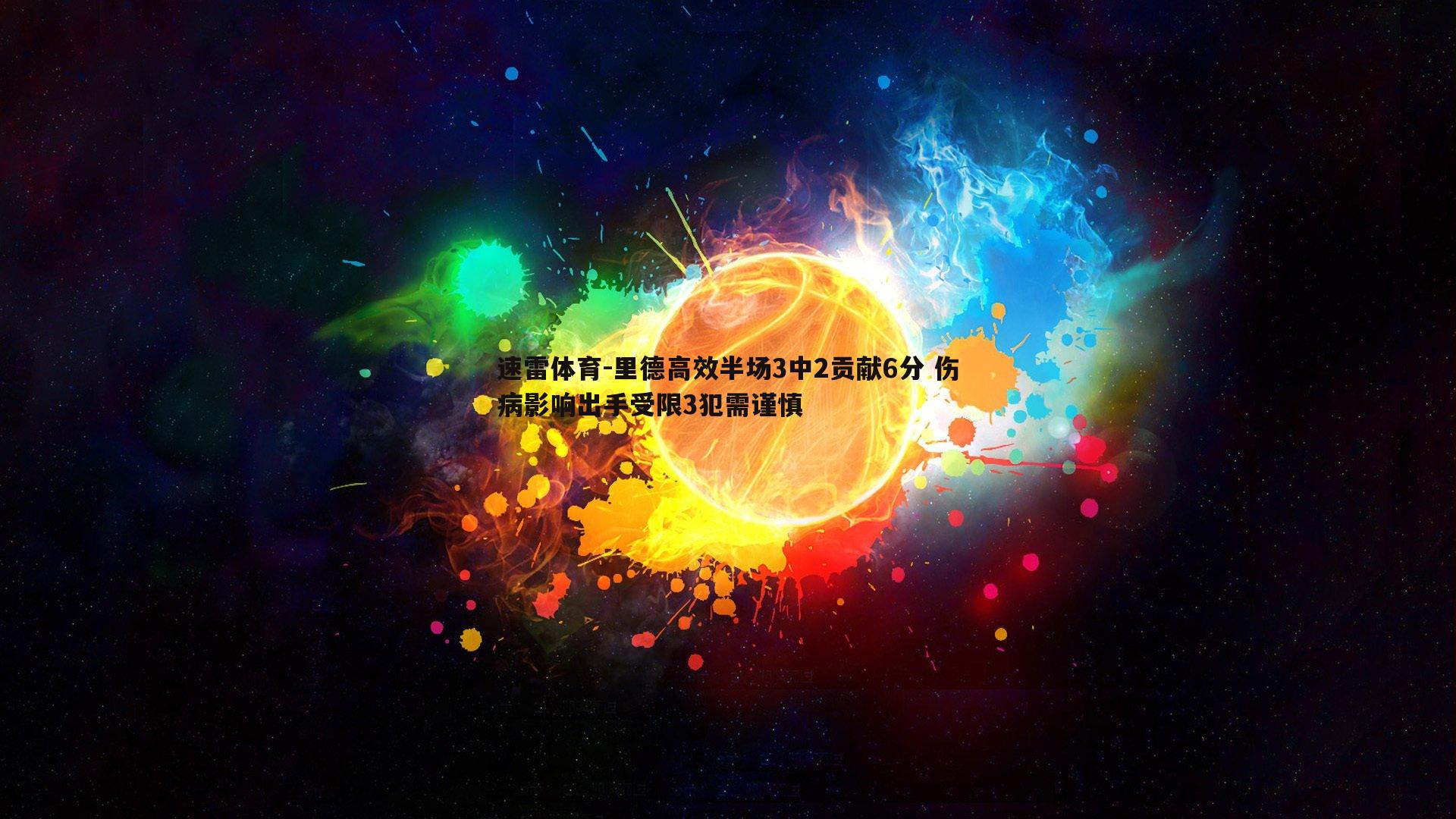 速雷体育-里德高效半场3中2贡献6分 伤病影响出手受限3犯需谨慎