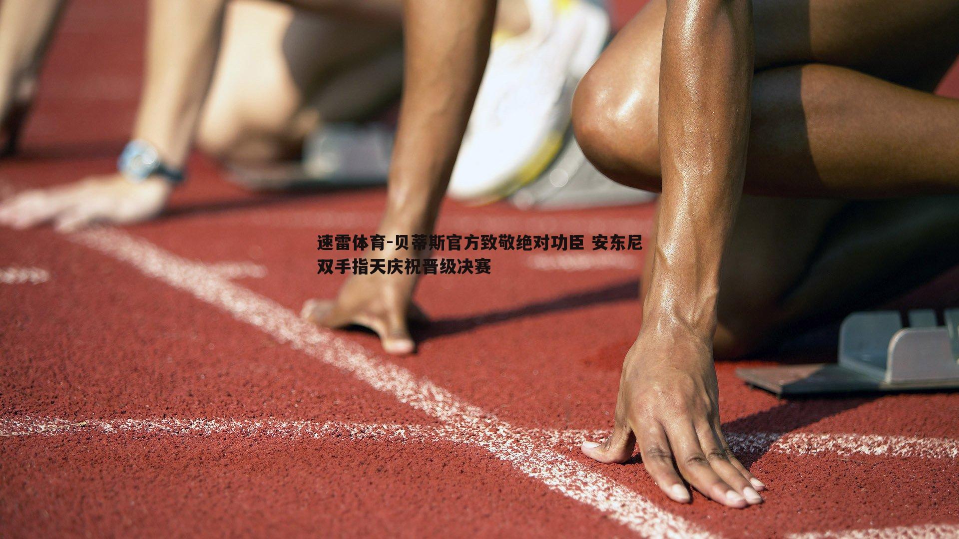 速雷体育-贝蒂斯官方致敬绝对功臣 安东尼双手指天庆祝晋级决赛