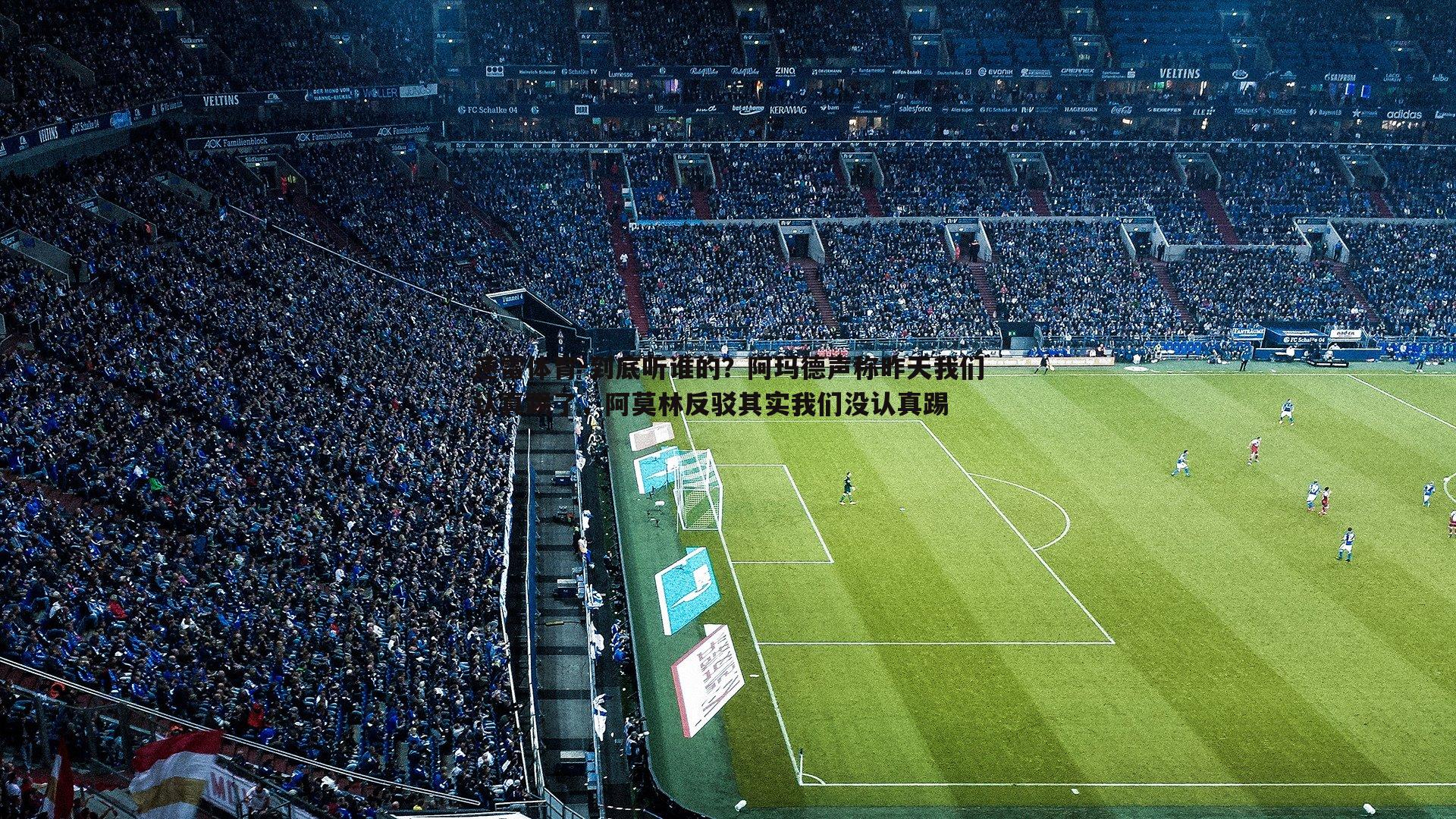 到底听谁的?阿玛德声称昨天我们认真踢了,阿莫林反驳其实我们没认真踢